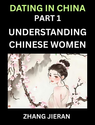 Dating in China (Part 1)- Understanding Chinese Women and Their Attitude to Love, Romance, Marriage and Sex, Decoding China’s Dating Culture