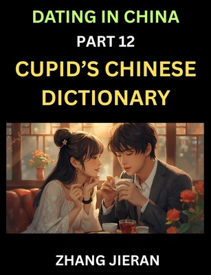 Dating in China (Part 12)- Cupid’s Chinese Dictionary, Romantic Words & Relationship Phrases, Decoding China’s Dating Lexicon, Key Terms for Modern