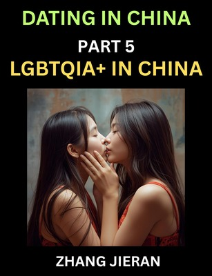 Dating in China (Part 5)- LGBTQIA+ in China, Queer Visibility, Rainbow Love, Sex, Rights, Challenges, and Triumphs