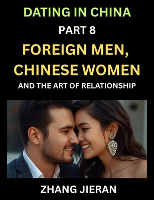 Dating in China (Part 8)- Foreign Men, Chinese Women, and the Art of Relationship, A Guide to Love and Romance in a Cross-Culture