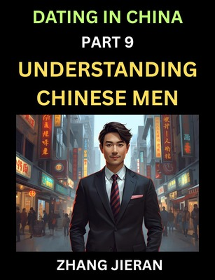Dating in China (Part 9)- Understanding Chinese Men, A Guide to Love, Romance, Sex and Marriage in Dragon Kingdom